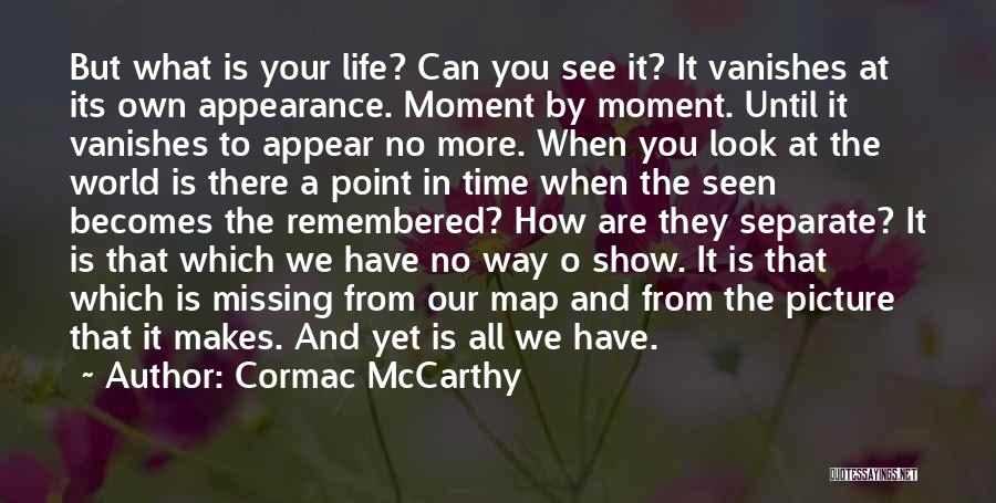 Cormac McCarthy Quotes: But What Is Your Life? Can You See It? It Vanishes At Its Own Appearance. Moment By Moment. Until It