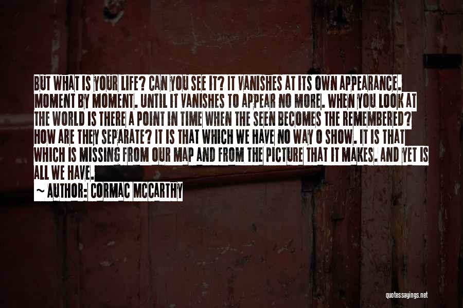 Cormac McCarthy Quotes: But What Is Your Life? Can You See It? It Vanishes At Its Own Appearance. Moment By Moment. Until It