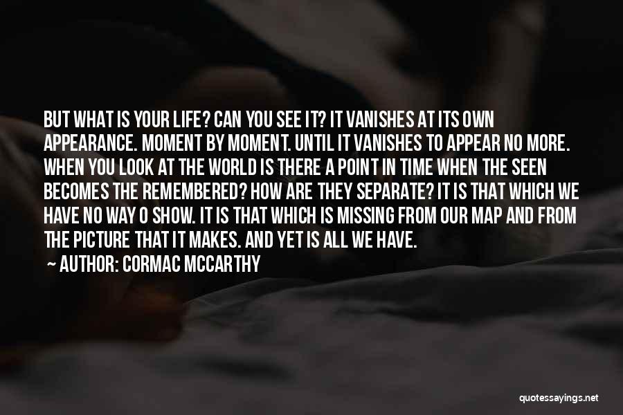 Cormac McCarthy Quotes: But What Is Your Life? Can You See It? It Vanishes At Its Own Appearance. Moment By Moment. Until It