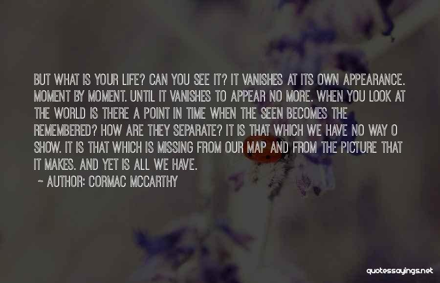 Cormac McCarthy Quotes: But What Is Your Life? Can You See It? It Vanishes At Its Own Appearance. Moment By Moment. Until It