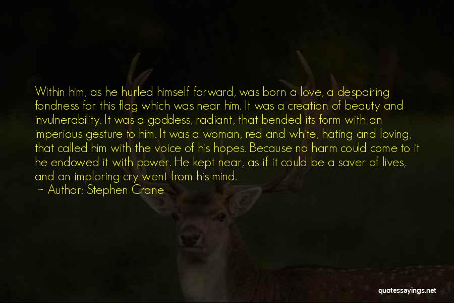 Stephen Crane Quotes: Within Him, As He Hurled Himself Forward, Was Born A Love, A Despairing Fondness For This Flag Which Was Near