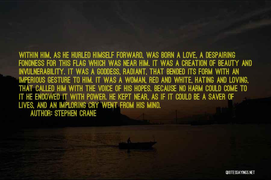 Stephen Crane Quotes: Within Him, As He Hurled Himself Forward, Was Born A Love, A Despairing Fondness For This Flag Which Was Near