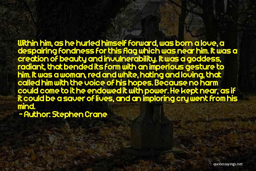 Stephen Crane Quotes: Within Him, As He Hurled Himself Forward, Was Born A Love, A Despairing Fondness For This Flag Which Was Near