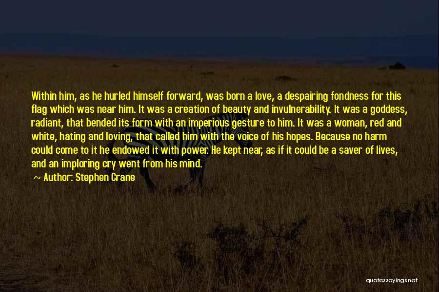 Stephen Crane Quotes: Within Him, As He Hurled Himself Forward, Was Born A Love, A Despairing Fondness For This Flag Which Was Near
