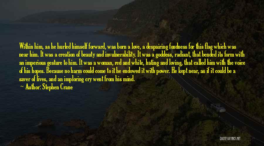 Stephen Crane Quotes: Within Him, As He Hurled Himself Forward, Was Born A Love, A Despairing Fondness For This Flag Which Was Near