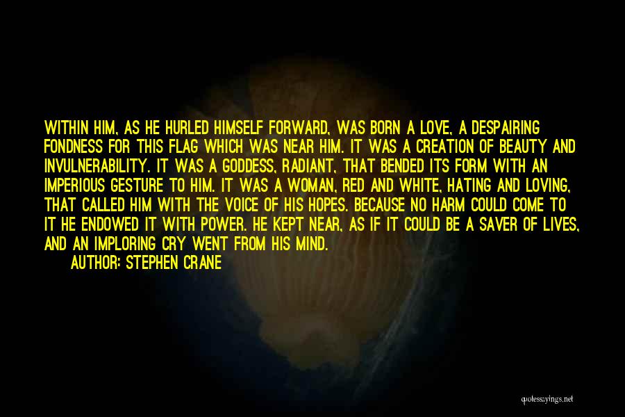 Stephen Crane Quotes: Within Him, As He Hurled Himself Forward, Was Born A Love, A Despairing Fondness For This Flag Which Was Near