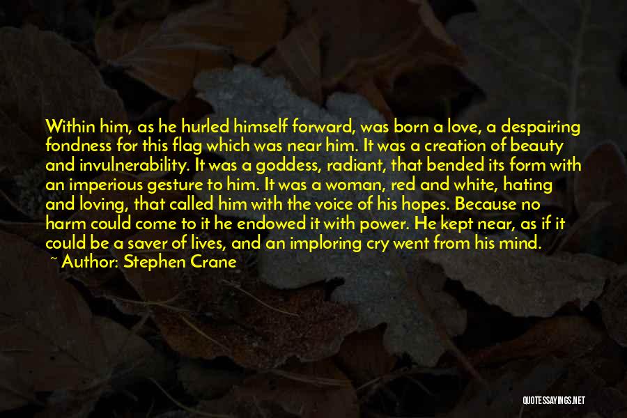 Stephen Crane Quotes: Within Him, As He Hurled Himself Forward, Was Born A Love, A Despairing Fondness For This Flag Which Was Near