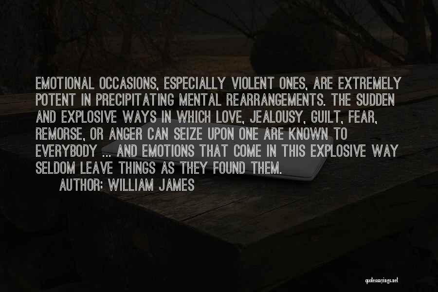 William James Quotes: Emotional Occasions, Especially Violent Ones, Are Extremely Potent In Precipitating Mental Rearrangements. The Sudden And Explosive Ways In Which Love,