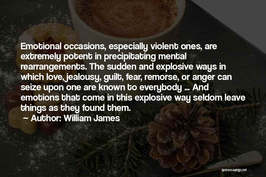 William James Quotes: Emotional Occasions, Especially Violent Ones, Are Extremely Potent In Precipitating Mental Rearrangements. The Sudden And Explosive Ways In Which Love,