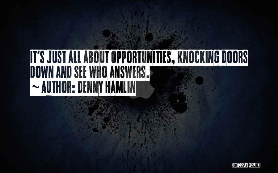 Denny Hamlin Quotes: It's Just All About Opportunities, Knocking Doors Down And See Who Answers.