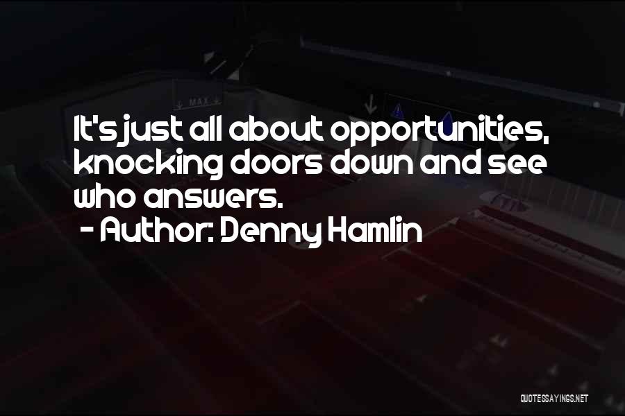 Denny Hamlin Quotes: It's Just All About Opportunities, Knocking Doors Down And See Who Answers.