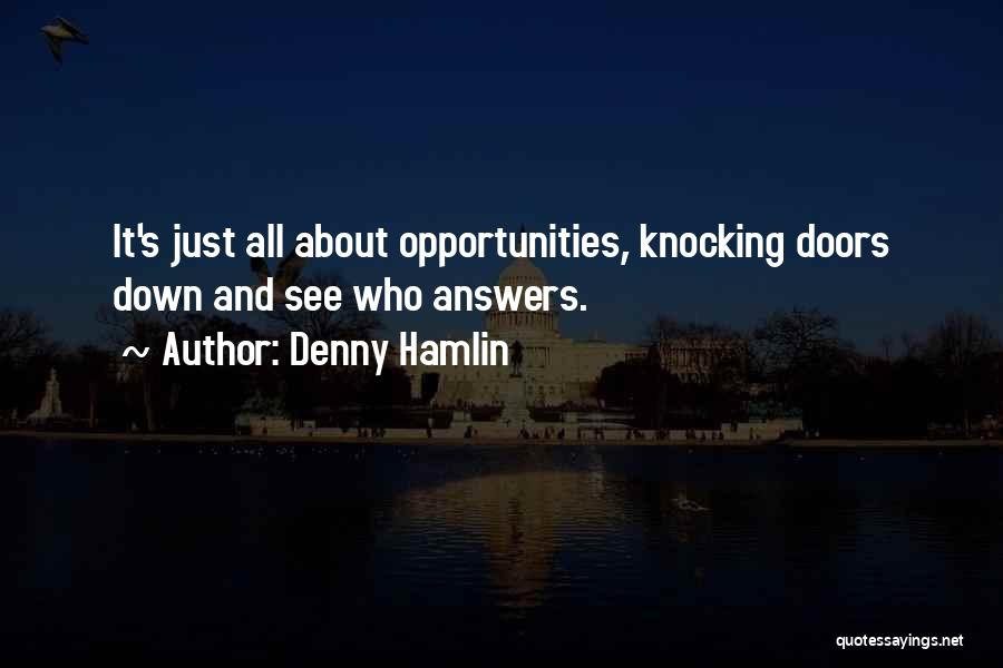 Denny Hamlin Quotes: It's Just All About Opportunities, Knocking Doors Down And See Who Answers.