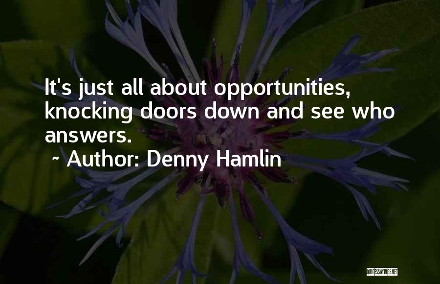 Denny Hamlin Quotes: It's Just All About Opportunities, Knocking Doors Down And See Who Answers.