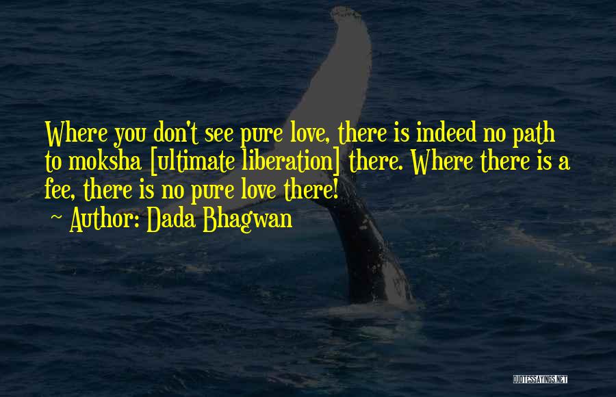 Dada Bhagwan Quotes: Where You Don't See Pure Love, There Is Indeed No Path To Moksha [ultimate Liberation] There. Where There Is A