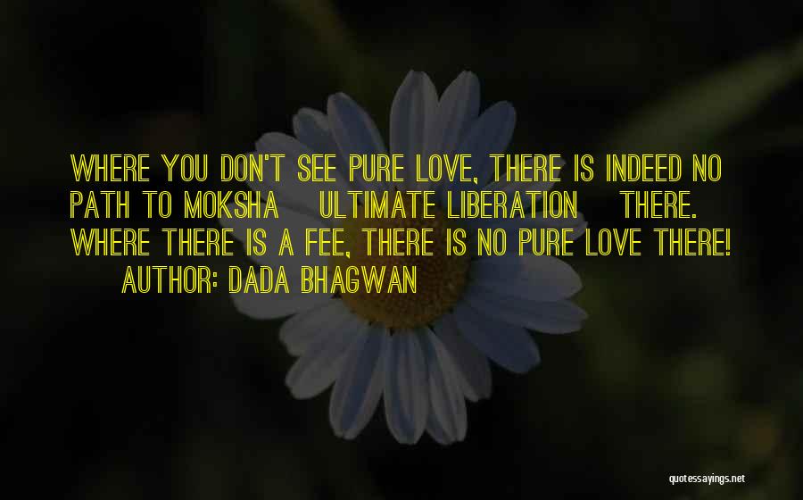 Dada Bhagwan Quotes: Where You Don't See Pure Love, There Is Indeed No Path To Moksha [ultimate Liberation] There. Where There Is A