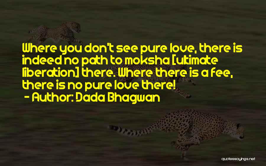 Dada Bhagwan Quotes: Where You Don't See Pure Love, There Is Indeed No Path To Moksha [ultimate Liberation] There. Where There Is A