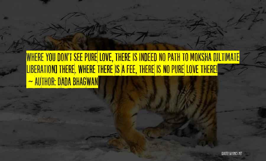 Dada Bhagwan Quotes: Where You Don't See Pure Love, There Is Indeed No Path To Moksha [ultimate Liberation] There. Where There Is A