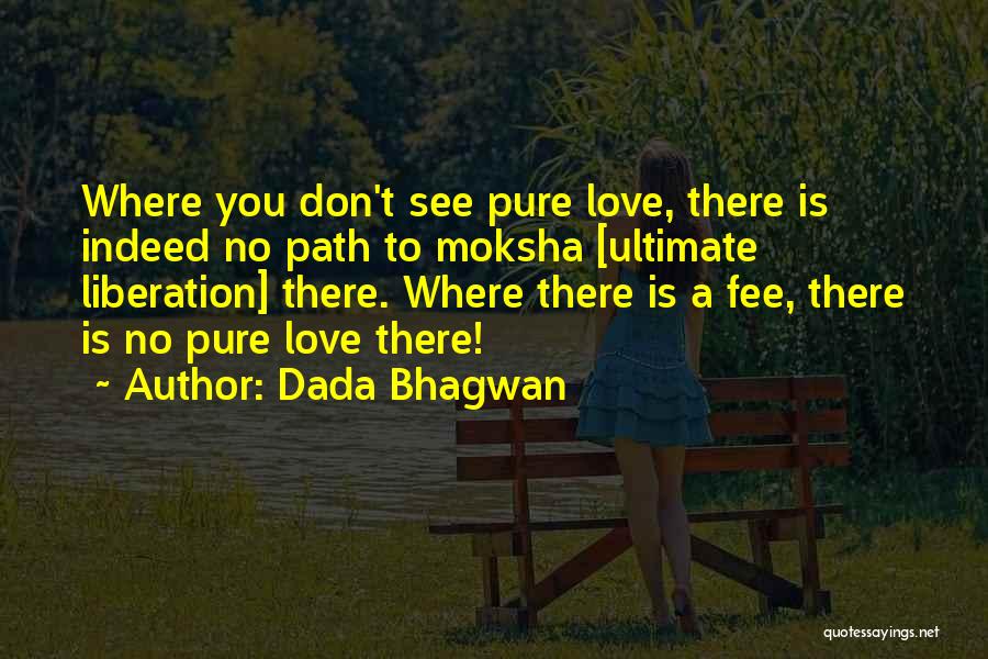 Dada Bhagwan Quotes: Where You Don't See Pure Love, There Is Indeed No Path To Moksha [ultimate Liberation] There. Where There Is A