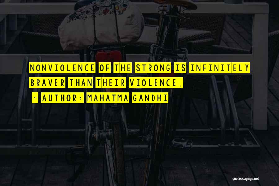Mahatma Gandhi Quotes: Nonviolence Of The Strong Is Infinitely Braver Than Their Violence.