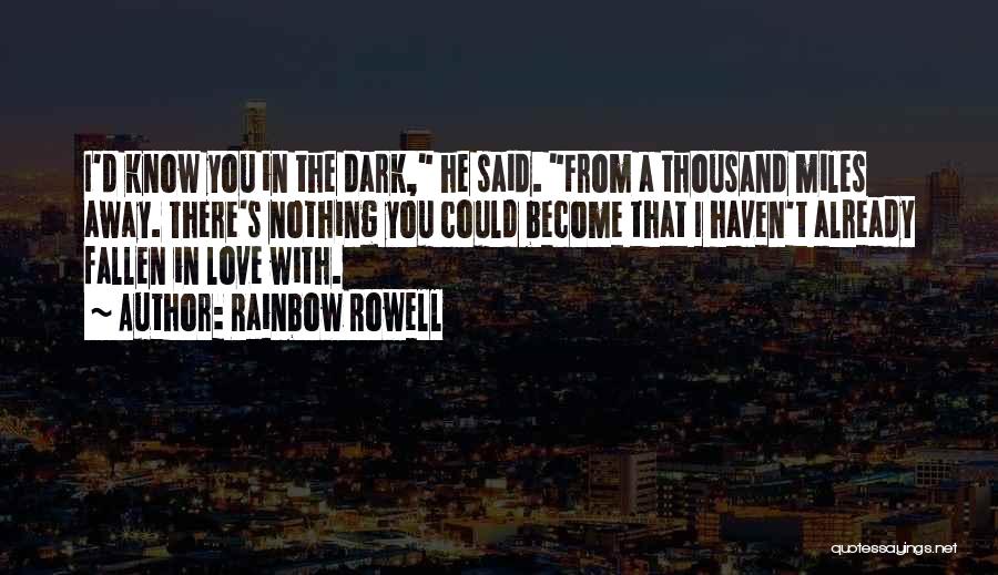 Rainbow Rowell Quotes: I'd Know You In The Dark, He Said. From A Thousand Miles Away. There's Nothing You Could Become That I