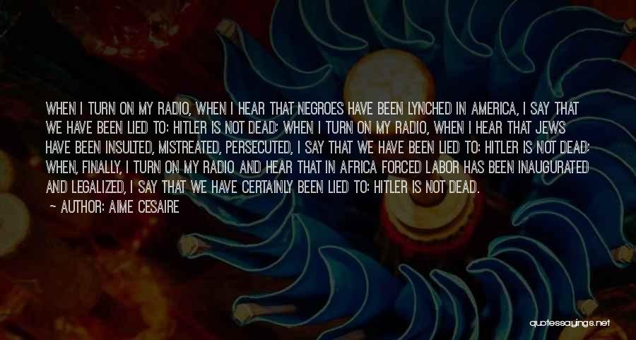 Aime Cesaire Quotes: When I Turn On My Radio, When I Hear That Negroes Have Been Lynched In America, I Say That We