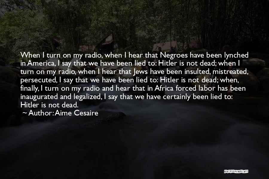 Aime Cesaire Quotes: When I Turn On My Radio, When I Hear That Negroes Have Been Lynched In America, I Say That We