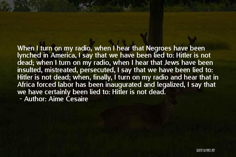 Aime Cesaire Quotes: When I Turn On My Radio, When I Hear That Negroes Have Been Lynched In America, I Say That We