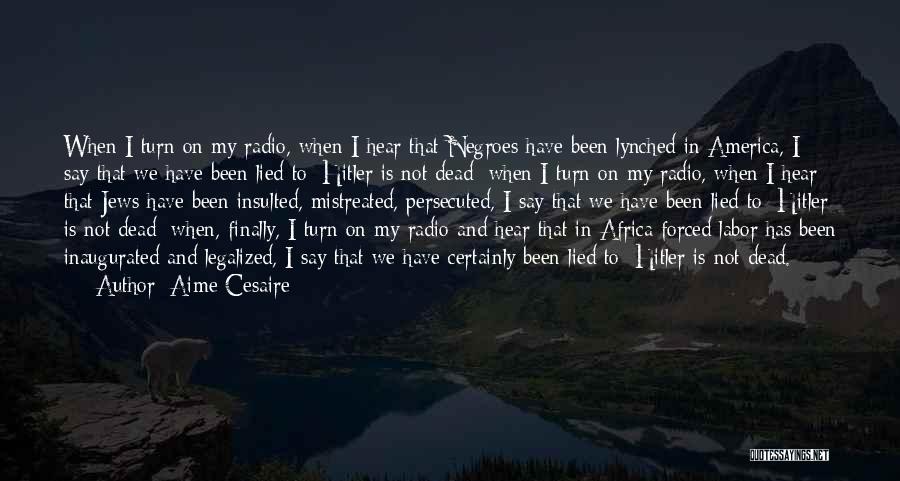 Aime Cesaire Quotes: When I Turn On My Radio, When I Hear That Negroes Have Been Lynched In America, I Say That We