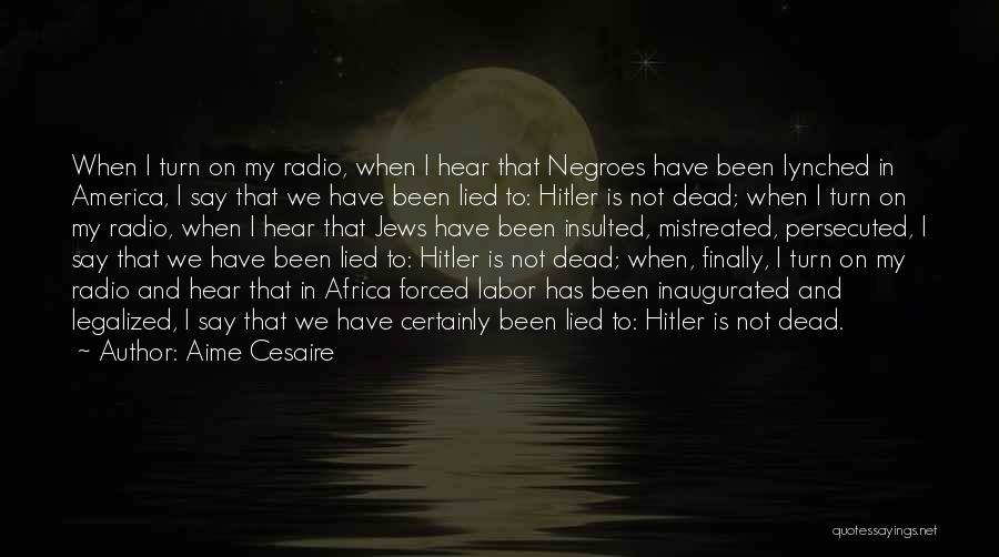 Aime Cesaire Quotes: When I Turn On My Radio, When I Hear That Negroes Have Been Lynched In America, I Say That We