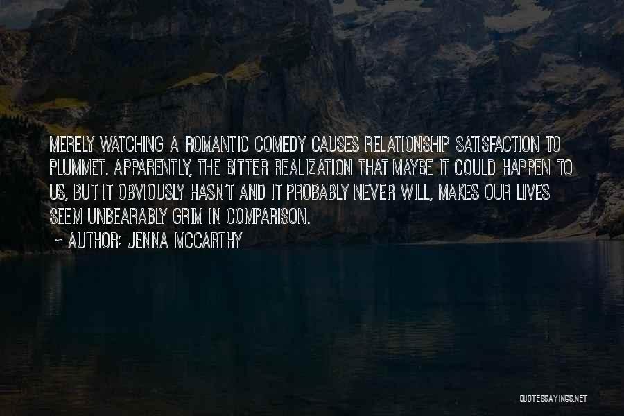 Jenna McCarthy Quotes: Merely Watching A Romantic Comedy Causes Relationship Satisfaction To Plummet. Apparently, The Bitter Realization That Maybe It Could Happen To