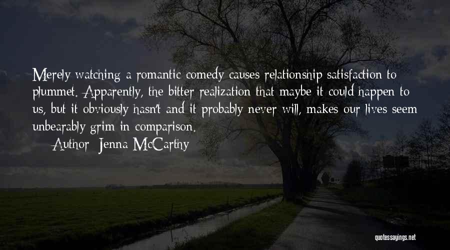 Jenna McCarthy Quotes: Merely Watching A Romantic Comedy Causes Relationship Satisfaction To Plummet. Apparently, The Bitter Realization That Maybe It Could Happen To