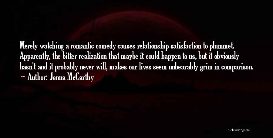 Jenna McCarthy Quotes: Merely Watching A Romantic Comedy Causes Relationship Satisfaction To Plummet. Apparently, The Bitter Realization That Maybe It Could Happen To