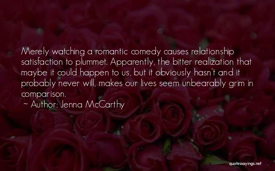 Jenna McCarthy Quotes: Merely Watching A Romantic Comedy Causes Relationship Satisfaction To Plummet. Apparently, The Bitter Realization That Maybe It Could Happen To