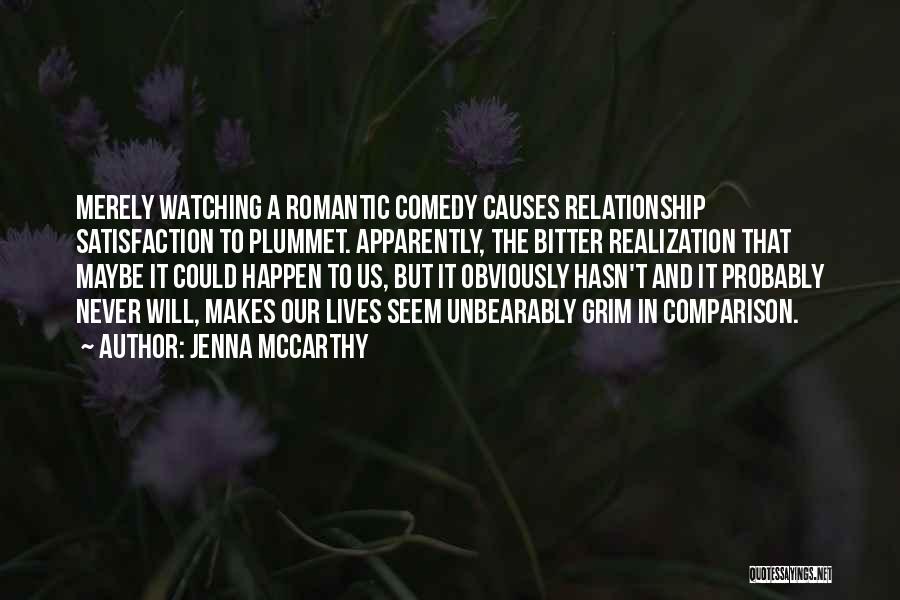 Jenna McCarthy Quotes: Merely Watching A Romantic Comedy Causes Relationship Satisfaction To Plummet. Apparently, The Bitter Realization That Maybe It Could Happen To