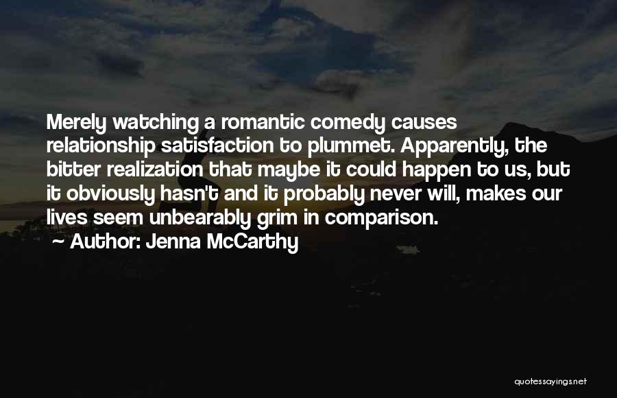 Jenna McCarthy Quotes: Merely Watching A Romantic Comedy Causes Relationship Satisfaction To Plummet. Apparently, The Bitter Realization That Maybe It Could Happen To