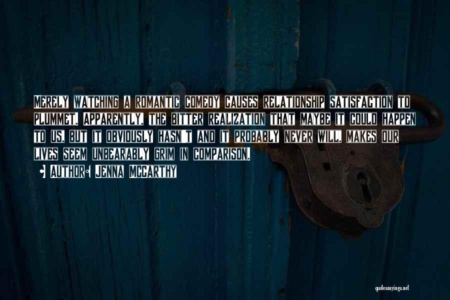 Jenna McCarthy Quotes: Merely Watching A Romantic Comedy Causes Relationship Satisfaction To Plummet. Apparently, The Bitter Realization That Maybe It Could Happen To