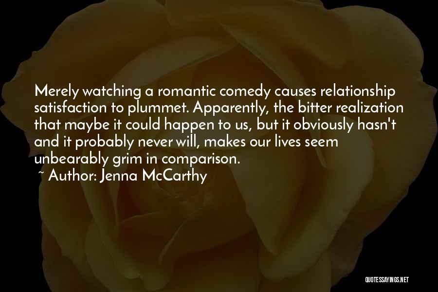 Jenna McCarthy Quotes: Merely Watching A Romantic Comedy Causes Relationship Satisfaction To Plummet. Apparently, The Bitter Realization That Maybe It Could Happen To