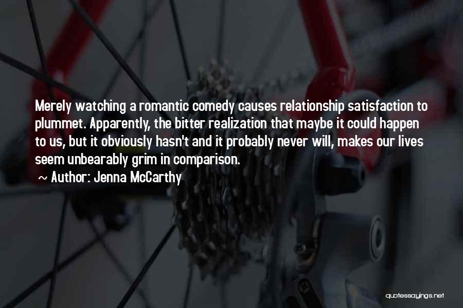 Jenna McCarthy Quotes: Merely Watching A Romantic Comedy Causes Relationship Satisfaction To Plummet. Apparently, The Bitter Realization That Maybe It Could Happen To