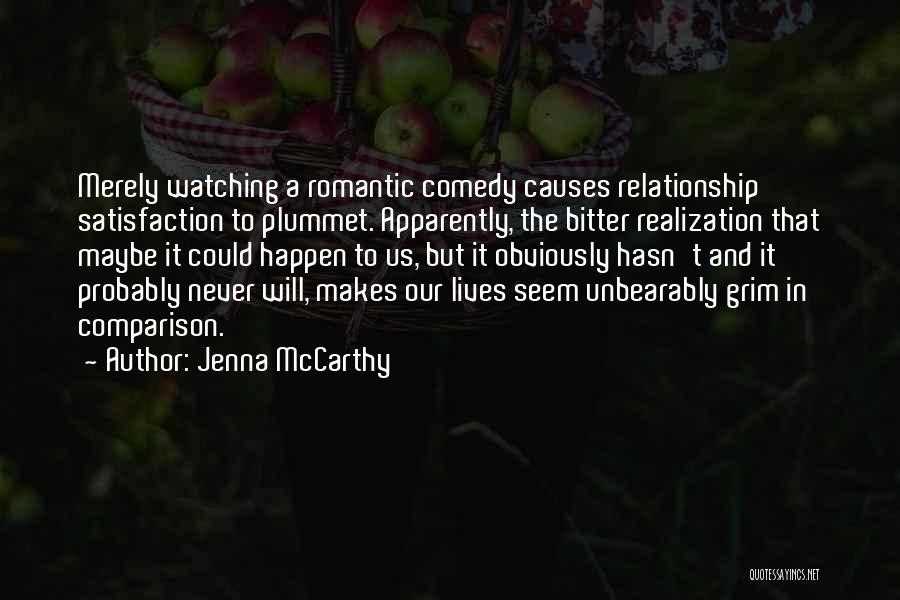 Jenna McCarthy Quotes: Merely Watching A Romantic Comedy Causes Relationship Satisfaction To Plummet. Apparently, The Bitter Realization That Maybe It Could Happen To