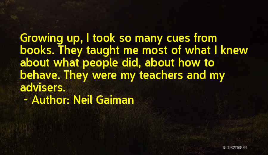 Neil Gaiman Quotes: Growing Up, I Took So Many Cues From Books. They Taught Me Most Of What I Knew About What People