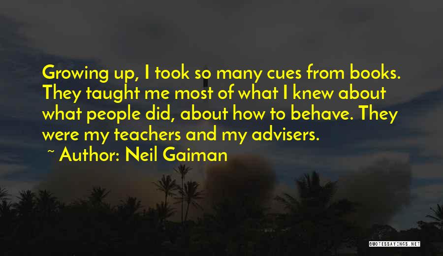 Neil Gaiman Quotes: Growing Up, I Took So Many Cues From Books. They Taught Me Most Of What I Knew About What People