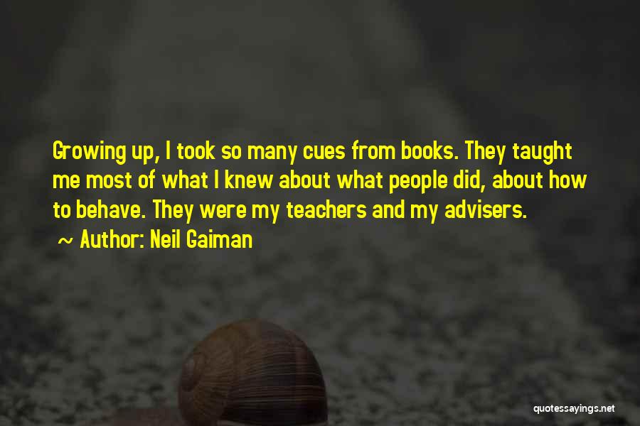 Neil Gaiman Quotes: Growing Up, I Took So Many Cues From Books. They Taught Me Most Of What I Knew About What People