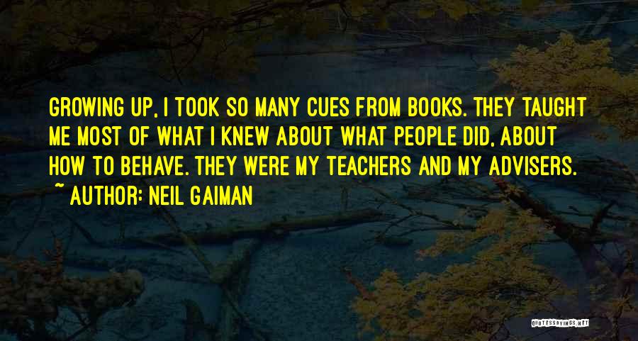 Neil Gaiman Quotes: Growing Up, I Took So Many Cues From Books. They Taught Me Most Of What I Knew About What People
