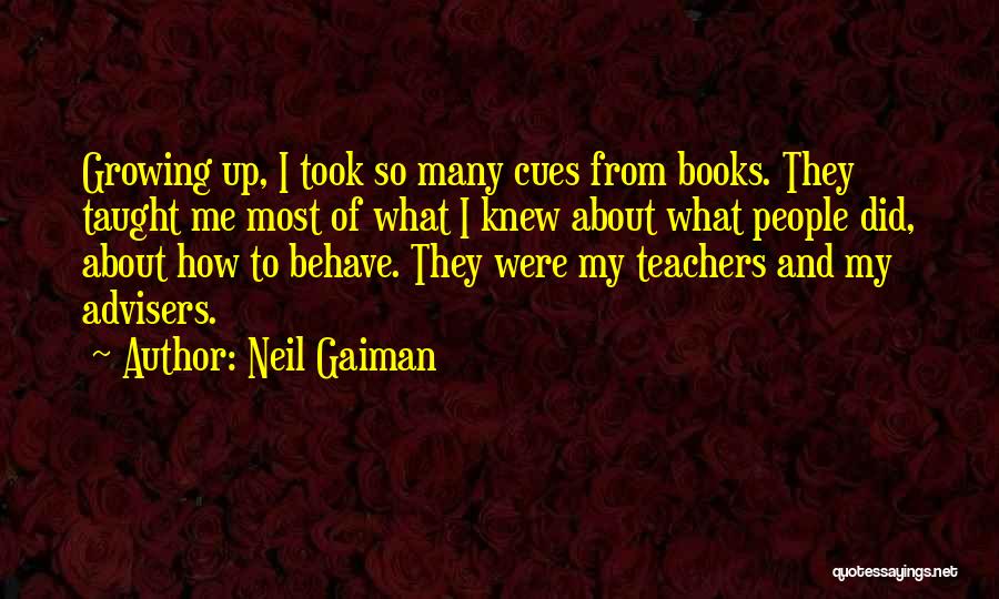 Neil Gaiman Quotes: Growing Up, I Took So Many Cues From Books. They Taught Me Most Of What I Knew About What People