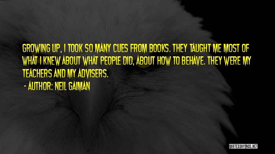 Neil Gaiman Quotes: Growing Up, I Took So Many Cues From Books. They Taught Me Most Of What I Knew About What People