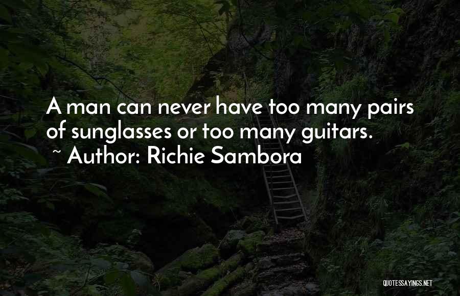 Richie Sambora Quotes: A Man Can Never Have Too Many Pairs Of Sunglasses Or Too Many Guitars.