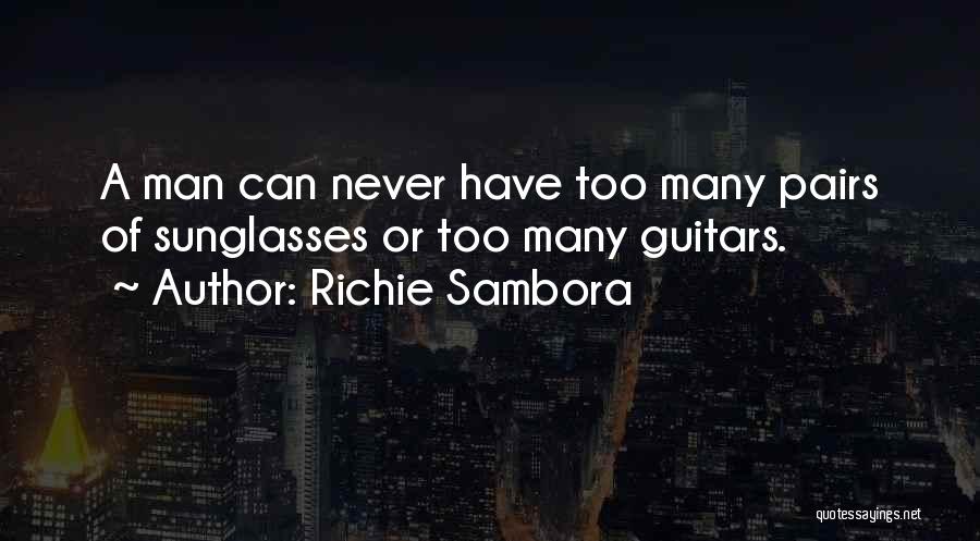 Richie Sambora Quotes: A Man Can Never Have Too Many Pairs Of Sunglasses Or Too Many Guitars.