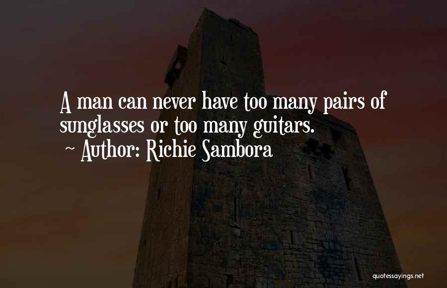 Richie Sambora Quotes: A Man Can Never Have Too Many Pairs Of Sunglasses Or Too Many Guitars.