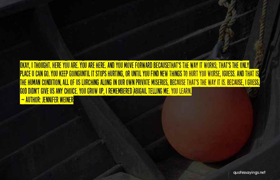 Jennifer Weiner Quotes: Okay, I Thought. Here You Are. You Are Here. And You Move Forward Becausethat's The Way It Works; That's The