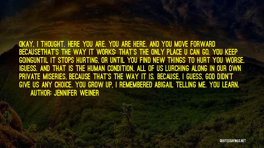 Jennifer Weiner Quotes: Okay, I Thought. Here You Are. You Are Here. And You Move Forward Becausethat's The Way It Works; That's The